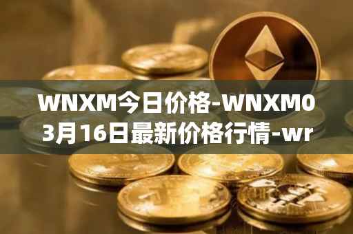 WNXM今日价格-WNXM03月16日最新价格行情-wrapped-nxm最新走势消息