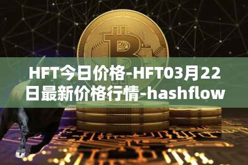 HFT今日价格-HFT03月22日最新价格行情-hashflow最新走势消息