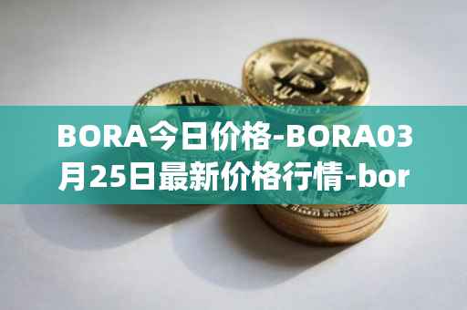 BORA今日价格-BORA03月25日最新价格行情-bora-ecosystem最新走势消息