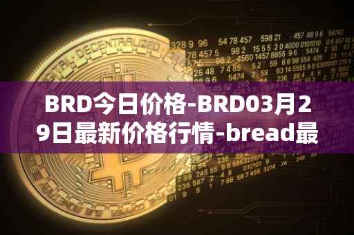 BRD今日价格-BRD03月29日最新价格行情-bread最新走势消息