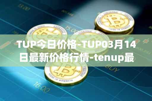 TUP今日价格-TUP03月14日最新价格行情-tenup最新走势消息