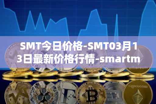 SMT今日价格-SMT03月13日最新价格行情-smartmesh最新走势消息