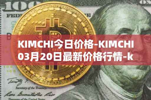 KIMCHI今日价格-KIMCHI03月20日最新价格行情-kimchi-finance最新走势消息