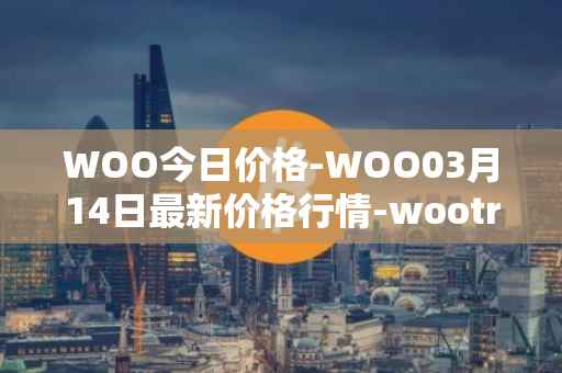 WOO今日价格-WOO03月14日最新价格行情-wootrade-network最新走势消息