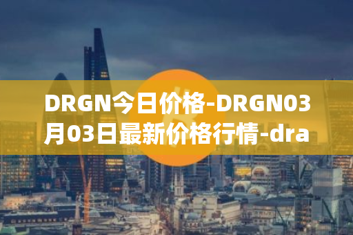 DRGN今日价格-DRGN03月03日最新价格行情-dragonchain最新走势消息