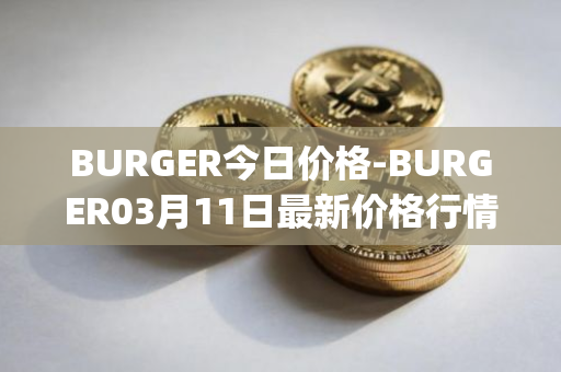 BURGER今日价格-BURGER03月11日最新价格行情-burger-swap最新走势消息