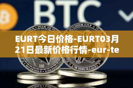 EURT今日价格-EURT03月21日最新价格行情-eur-tether最新走势消息