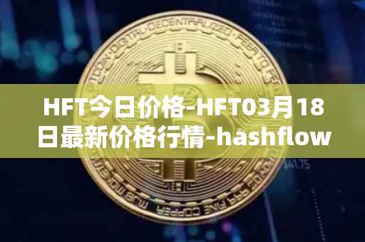 HFT今日价格-HFT03月18日最新价格行情-hashflow最新走势消息