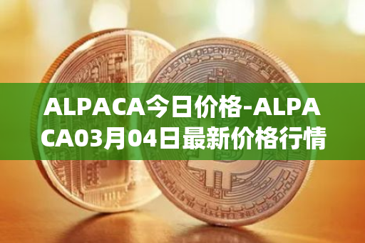 ALPACA今日价格-ALPACA03月04日最新价格行情-alpaca-finance最新走势消息