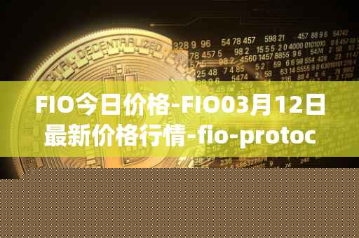 FIO今日价格-FIO03月12日最新价格行情-fio-protocol最新走势消息