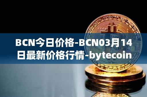 BCN今日价格-BCN03月14日最新价格行情-bytecoin-bcn最新走势消息