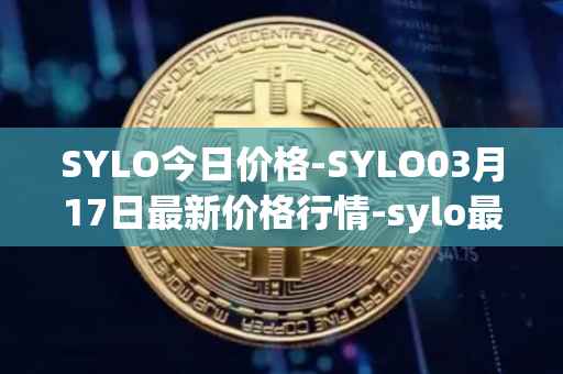 SYLO今日价格-SYLO03月17日最新价格行情-sylo最新走势消息