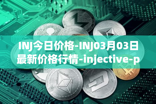 INJ今日价格-INJ03月03日最新价格行情-injective-protocol最新走势消息