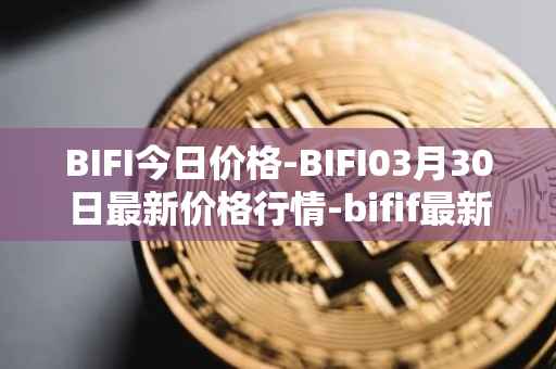 BIFI今日价格-BIFI03月30日最新价格行情-bifif最新走势消息