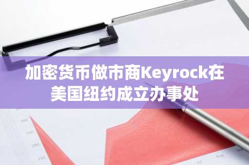 加密货币做市商Keyrock在美国纽约成立办事处