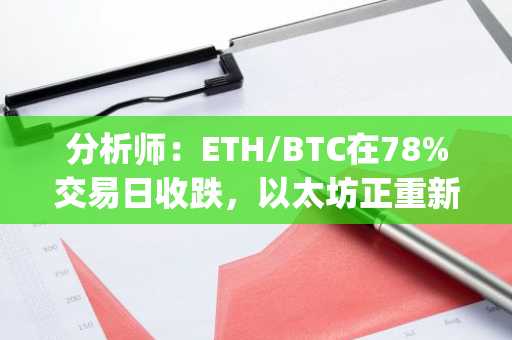 分析师：ETH/BTC在78%交易日收跌，以太坊正重新定价为“gas费代币”