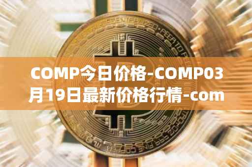COMP今日价格-COMP03月19日最新价格行情-compound-governance-token最新走势消息