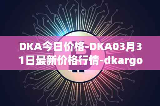 DKA今日价格-DKA03月31日最新价格行情-dkargo最新走势消息