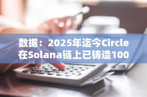 数据：2025年迄今Circle在Solana链上已铸造100亿枚USDC