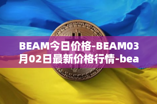 BEAM今日价格-BEAM03月02日最新价格行情-beam最新走势消息