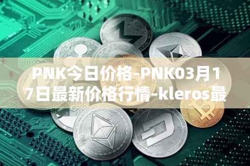 PNK今日价格-PNK03月17日最新价格行情-kleros最新走势消息