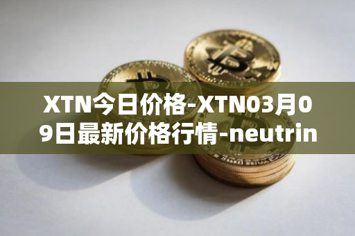 XTN今日价格-XTN03月09日最新价格行情-neutrino最新走势消息