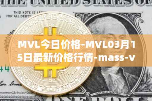 MVL今日价格-MVL03月15日最新价格行情-mass-vehicle-ledger最新走势消息