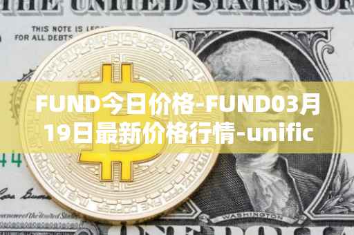 FUND今日价格-FUND03月19日最新价格行情-unification最新走势消息