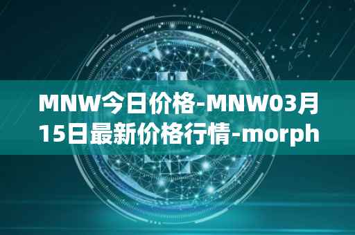 MNW今日价格-MNW03月15日最新价格行情-morpheus-network最新走势消息