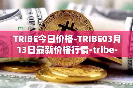 TRIBE今日价格-TRIBE03月13日最新价格行情-tribe-2最新走势消息