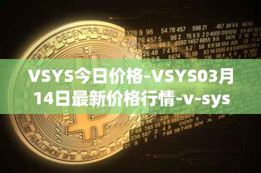 VSYS今日价格-VSYS03月14日最新价格行情-v-systems最新走势消息