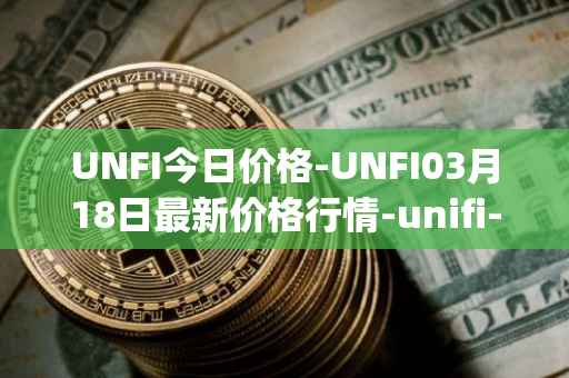 UNFI今日价格-UNFI03月18日最新价格行情-unifi-protocol-dao最新走势消息