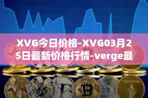 XVG今日价格-XVG03月25日最新价格行情-verge最新走势消息