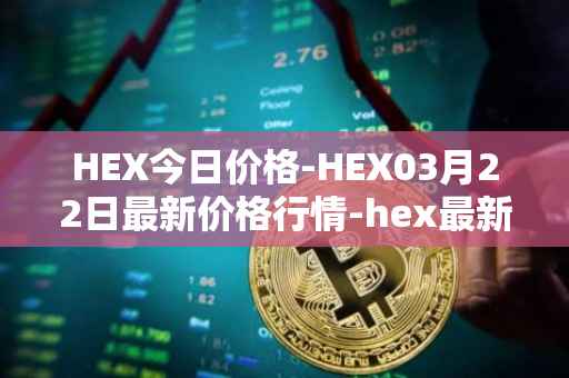 HEX今日价格-HEX03月22日最新价格行情-hex最新走势消息