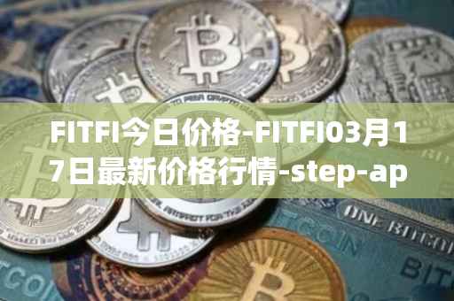 FITFI今日价格-FITFI03月17日最新价格行情-step-app最新走势消息