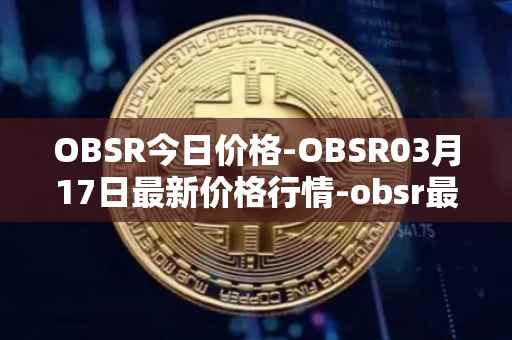 OBSR今日价格-OBSR03月17日最新价格行情-obsr最新走势消息