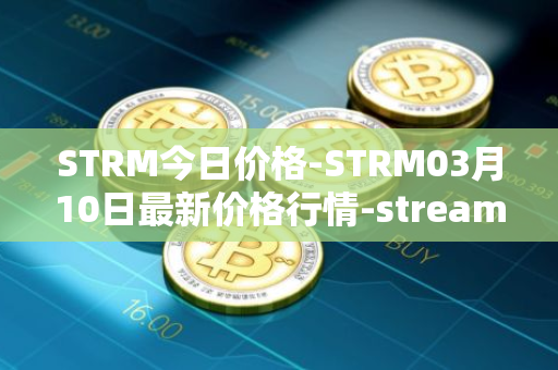 STRM今日价格-STRM03月10日最新价格行情-streamcoin最新走势消息