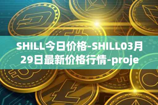 SHILL今日价格-SHILL03月29日最新价格行情-projectseedtoken最新走势消息