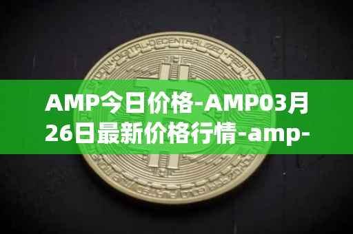 AMP今日价格-AMP03月26日最新价格行情-amp-token最新走势消息