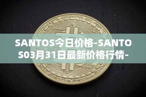 SANTOS今日价格-SANTOS03月31日最新价格行情-santos-fc-fan-token最新走势消息