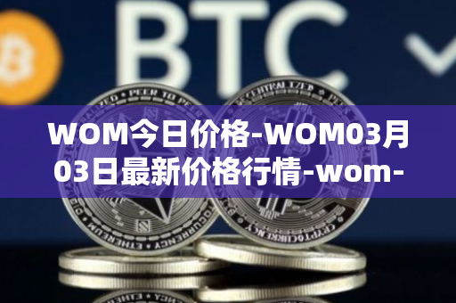 WOM今日价格-WOM03月03日最新价格行情-wom-token最新走势消息
