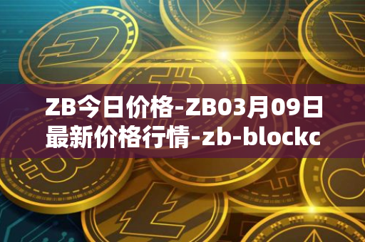 ZB今日价格-ZB03月09日最新价格行情-zb-blockchain最新走势消息