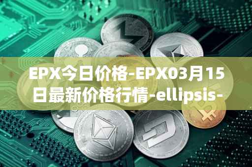 EPX今日价格-EPX03月15日最新价格行情-ellipsis-x最新走势消息