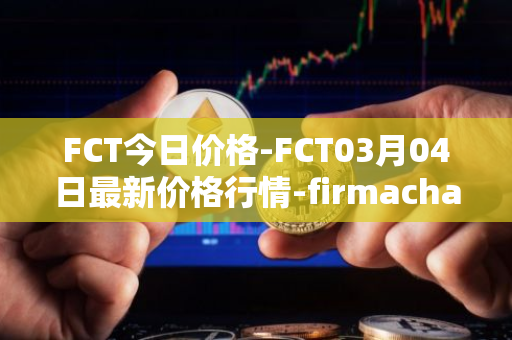 FCT今日价格-FCT03月04日最新价格行情-firmachain最新走势消息