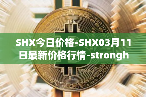 SHX今日价格-SHX03月11日最新价格行情-stronghold-token最新走势消息