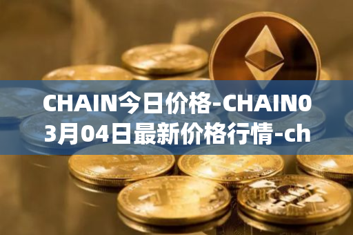 CHAIN今日价格-CHAIN03月04日最新价格行情-chain-games最新走势消息