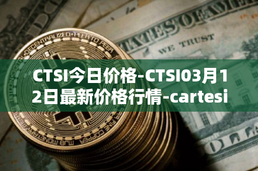 CTSI今日价格-CTSI03月12日最新价格行情-cartesi最新走势消息