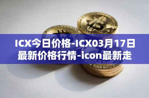 ICX今日价格-ICX03月17日最新价格行情-icon最新走势消息