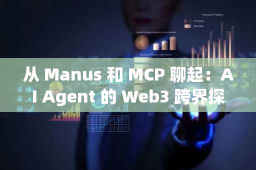 从 Manus 和 MCP 聊起：AI Agent 的 Web3 跨界探索