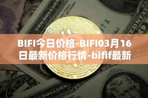 BIFI今日价格-BIFI03月16日最新价格行情-bifif最新走势消息
